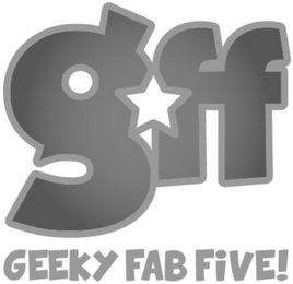 GFF GEEKY FAB FIVE!