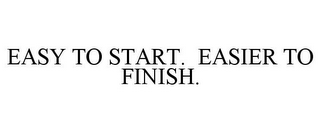 EASY TO START. EASIER TO FINISH.