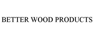 BETTER WOOD PRODUCTS