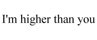 I'M HIGHER THAN YOU