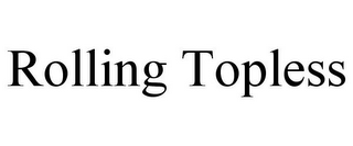 ROLLING TOPLESS