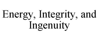 ENERGY, INTEGRITY, AND INGENUITY