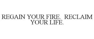 REGAIN YOUR FIRE. RECLAIM YOUR LIFE.