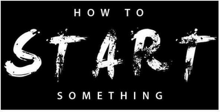 HOW TO START SOMETHING