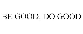 BE GOOD, DO GOOD