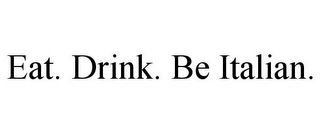 EAT. DRINK. BE ITALIAN.