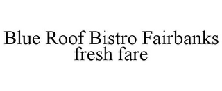 BLUE ROOF BISTRO FAIRBANKS FRESH FARE