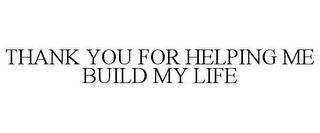 THANK YOU FOR HELPING ME BUILD MY LIFE