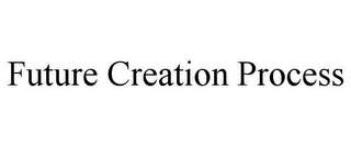 FUTURE CREATION PROCESS