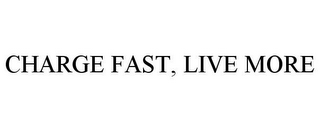 CHARGE FAST, LIVE MORE