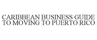 CARIBBEAN BUSINESS GUIDE TO MOVING TO PUERTO RICO