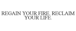 REGAIN YOUR FIRE. RECLAIM YOUR LIFE.