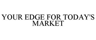 YOUR EDGE FOR TODAY'S MARKET