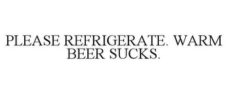 PLEASE REFRIGERATE. WARM BEER SUCKS.