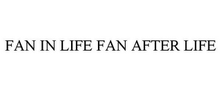 FAN IN LIFE FAN AFTER LIFE