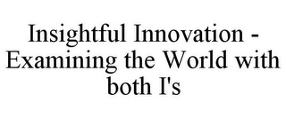 INSIGHTFUL INNOVATION - EXAMINING THE WORLD WITH BOTH I'S