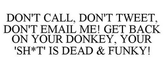 DON'T CALL, DON'T TWEET, DON'T EMAIL ME! GET BACK ON YOUR DONKEY, YOUR 'SH*T' IS DEAD & FUNKY!