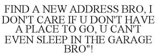 FIND A NEW ADDRESS BRO, I DON'T CARE IFU DON'T HA VE A PLACE TO GO, U CAN'T EVEN SLEEP IN THE GARAGE BRO"!