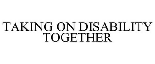 TAKING ON DISABILITY TOGETHER