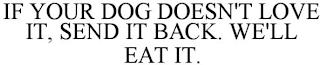 IF YOUR DOG DOESN'T LOVE IT, SEND IT BACK. WE'LL EAT IT.