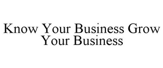 KNOW YOUR BUSINESS GROW YOUR BUSINESS