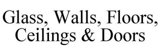 GLASS, WALLS, FLOORS, CEILINGS & DOORS