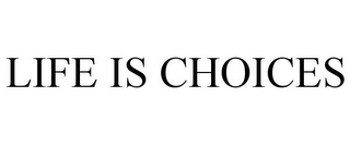 LIFE IS CHOICES
