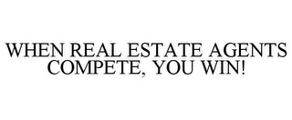 WHEN REAL ESTATE AGENTS COMPETE, YOU WIN!