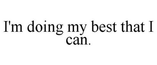 I'M DOING MY BEST THAT I CAN.