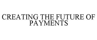 CREATING THE FUTURE OF PAYMENTS