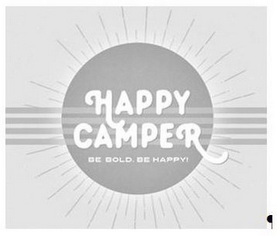 HAPPY CAMPER. BE BOLD. BE HAPPY!