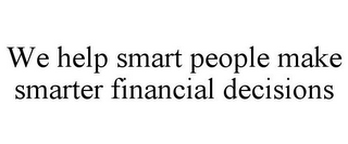 WE HELP SMART PEOPLE MAKE SMARTER FINANCIAL DECISIONS