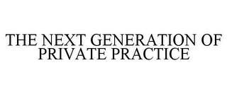 THE NEXT GENERATION OF PRIVATE PRACTICE