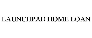 LAUNCHPAD HOME LOAN