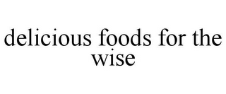 DELICIOUS FOODS FOR THE WISE