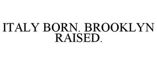 ITALY BORN. BROOKLYN RAISED.