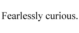 FEARLESSLY CURIOUS.