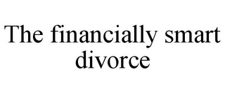 THE FINANCIALLY SMART DIVORCE