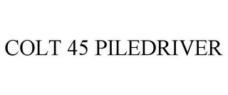 COLT 45 PILEDRIVER