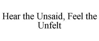 HEAR THE UNSAID, FEEL THE UNFELT