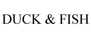 DUCK & FISH