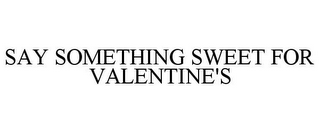 SAY SOMETHING SWEET FOR VALENTINE'S