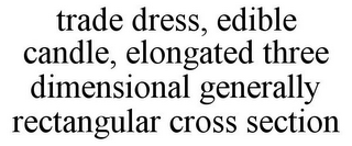 TRADE DRESS, EDIBLE CANDLE, ELONGATED THREE DIMENSIONAL GENERALLY RECTANGULAR CROSS SECTION