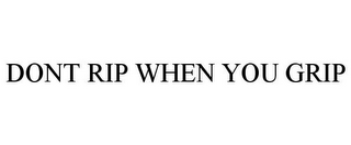 DONT RIP WHEN YOU GRIP