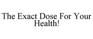 THE EXACT DOSE FOR YOUR HEALTH!