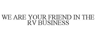 WE ARE YOUR FRIEND IN THE RV BUSINESS