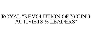 ROYAL "REVOLUTION OF YOUNG ACTIVISTS & LEADERS"