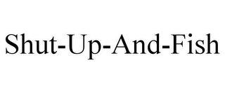 SHUT-UP-AND-FISH