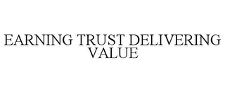 EARNING TRUST DELIVERING VALUE