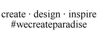 CREATE · DESIGN · INSPIRE #WECREATEPARADISE